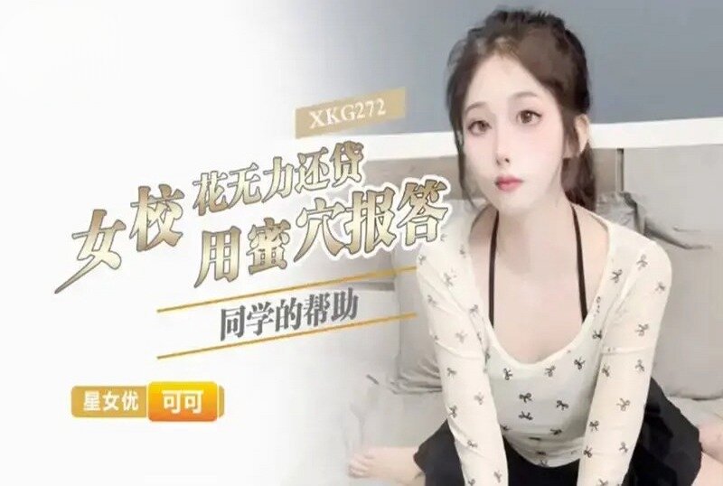 XKG272 女校花无力还贷用蜜穴报答同学的帮助 可可